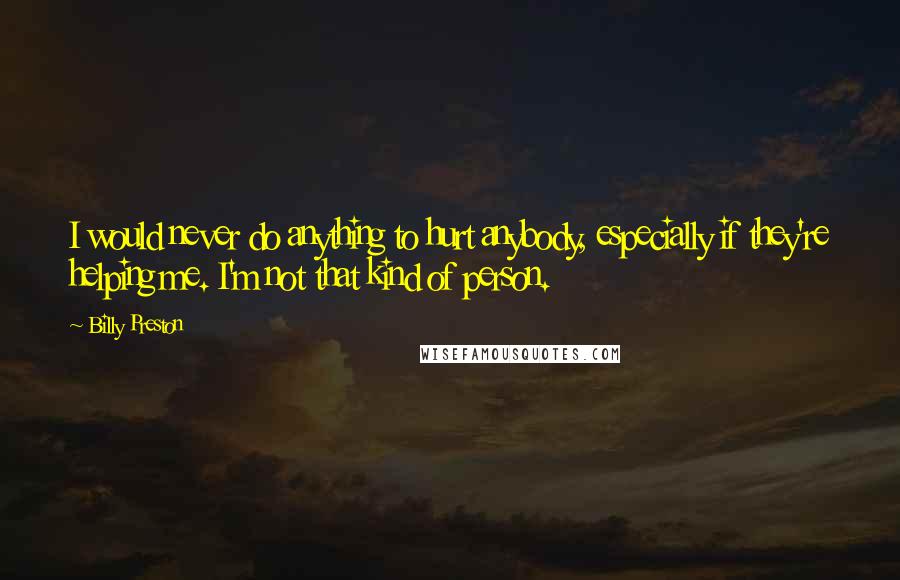 Billy Preston quotes: I would never do anything to hurt anybody, especially if they're helping me. I'm not that kind of person.