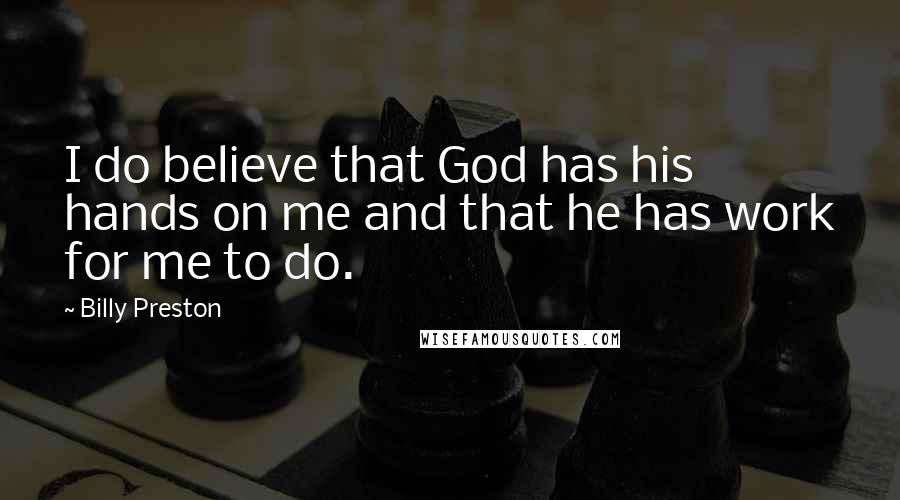 Billy Preston quotes: I do believe that God has his hands on me and that he has work for me to do.