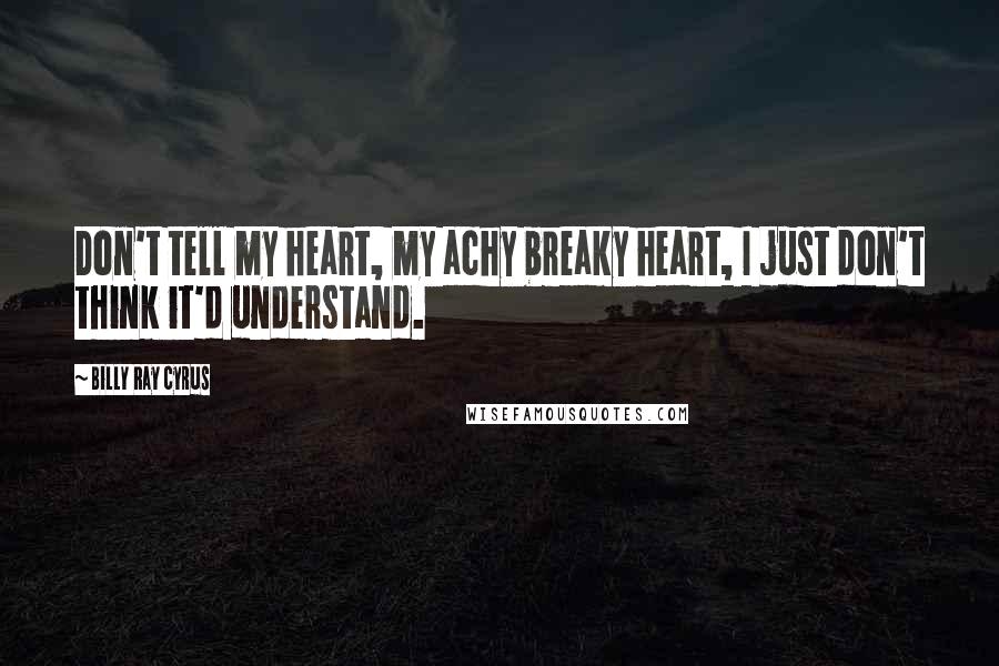 Billy Ray Cyrus quotes: Don't tell my heart, my achy breaky heart, I just don't think it'd understand.