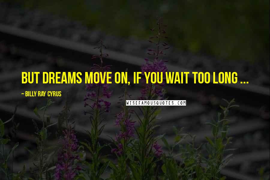 Billy Ray Cyrus quotes: But dreams move on, if you wait too long ...