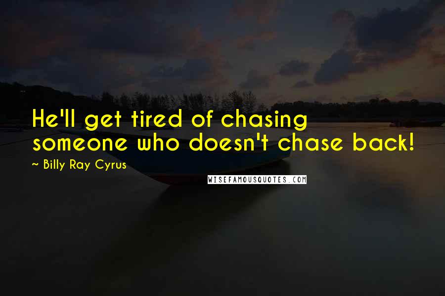 Billy Ray Cyrus quotes: He'll get tired of chasing someone who doesn't chase back!