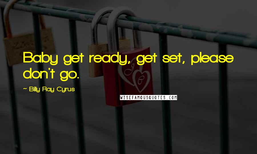 Billy Ray Cyrus quotes: Baby get ready, get set, please don't go.