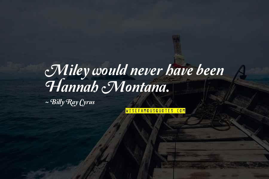 Billy Ray Cyrus Quotes By Billy Ray Cyrus: Miley would never have been Hannah Montana.