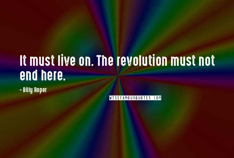 Billy Roper quotes: It must live on. The revolution must not end here. Billy Roper quotes: It must live on. The revolution must not end here.