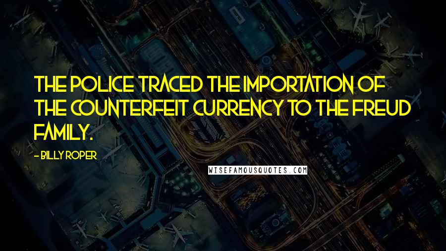 Billy Roper quotes: the police traced the importation of the counterfeit currency to the Freud family.