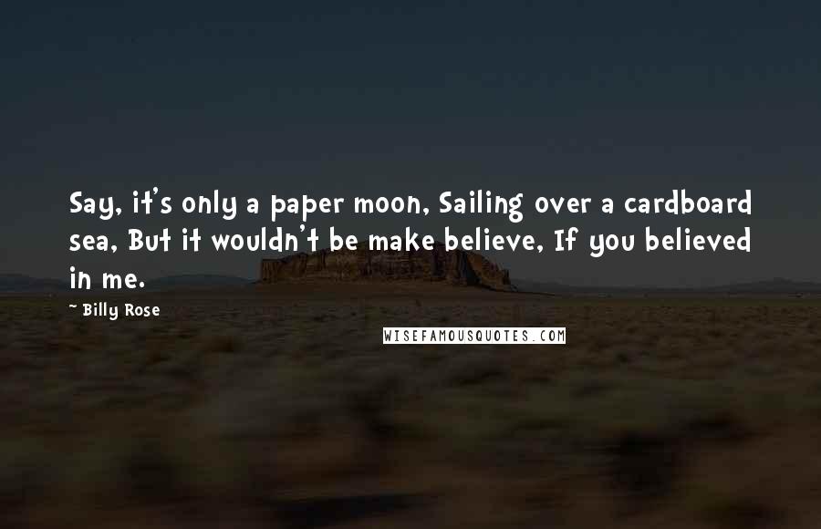 Billy Rose quotes: Say, it's only a paper moon, Sailing over a cardboard sea, But it wouldn't be make believe, If you believed in me.