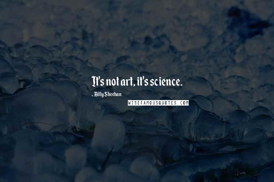 Billy Sheehan quotes: It's not art, it's science. Billy Sheehan quotes: It's not art, it's science.