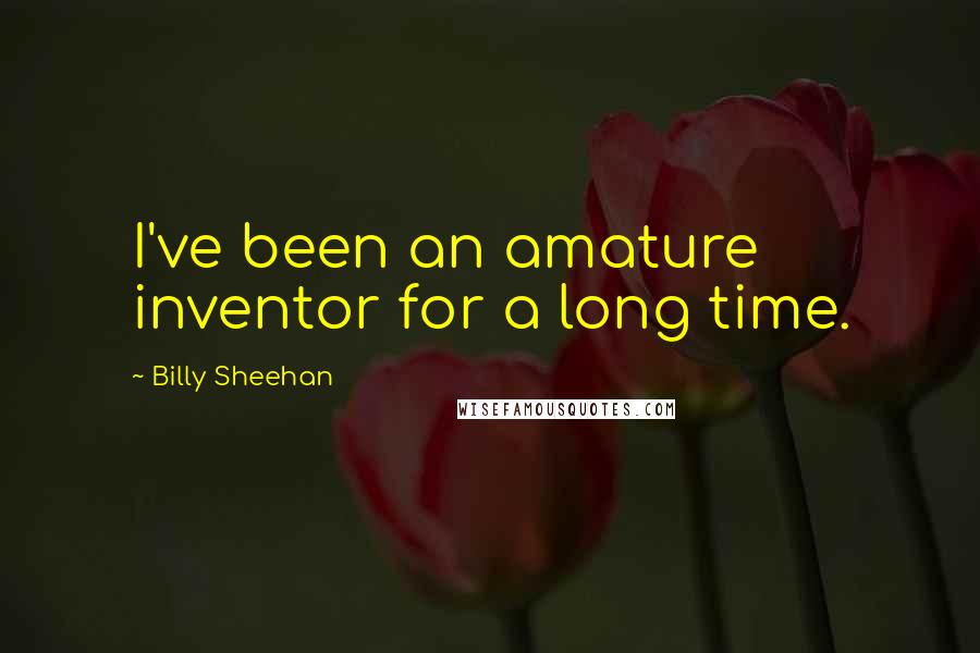 Billy Sheehan quotes: I've been an amature inventor for a long time.