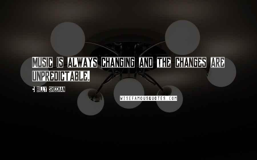 Billy Sheehan quotes: Music is always changing and the changes are unpredictable.