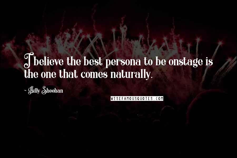 Billy Sheehan quotes: I believe the best persona to be onstage is the one that comes naturally.