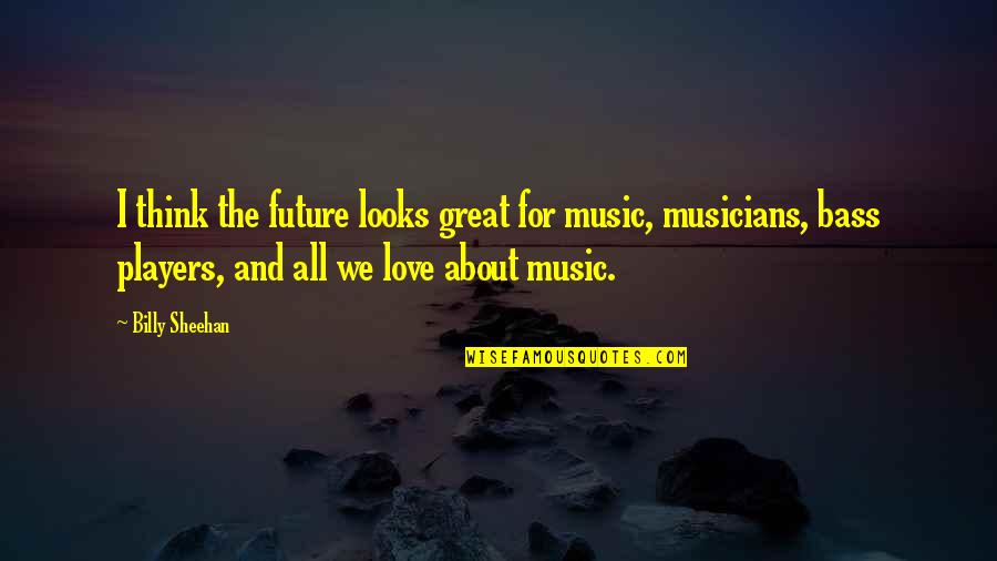 Billy Sheehan Quotes By Billy Sheehan: I think the future looks great for music, Billy Sheehan Quotes By Billy Sheehan: I think the future looks great for music,