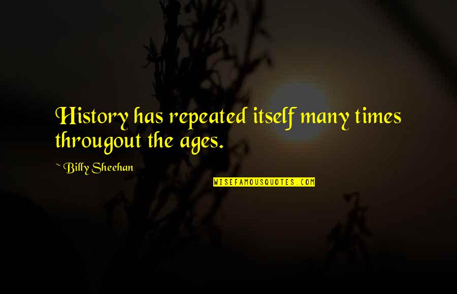 Billy Sheehan Quotes By Billy Sheehan: History has repeated itself many times througout the Billy Sheehan Quotes By Billy Sheehan: History has repeated itself many times througout the