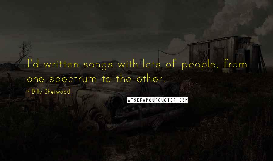 Billy Sherwood quotes: I'd written songs with lots of people, from one spectrum to the other.