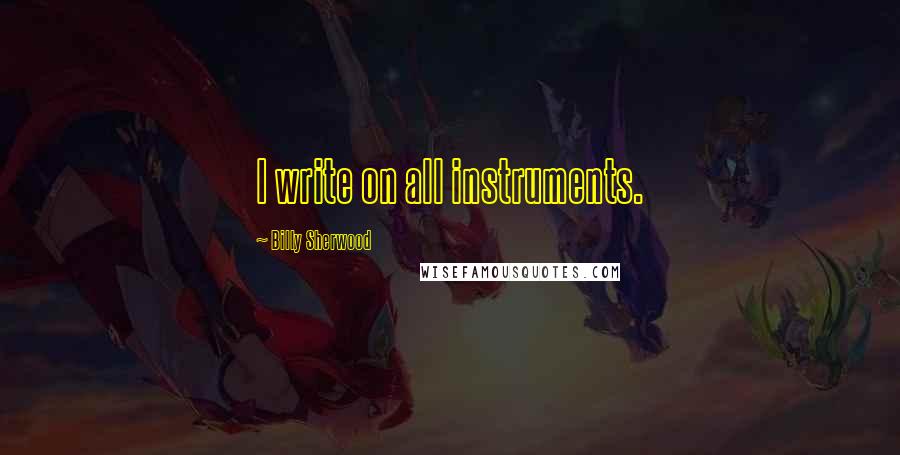 Billy Sherwood quotes: I write on all instruments.