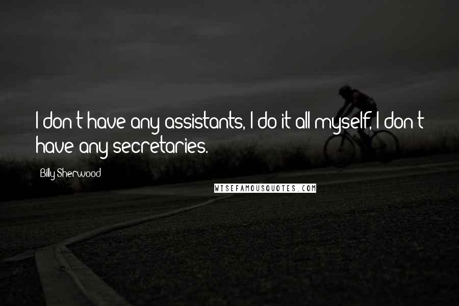 Billy Sherwood quotes: I don't have any assistants, I do it all myself, I don't have any secretaries.