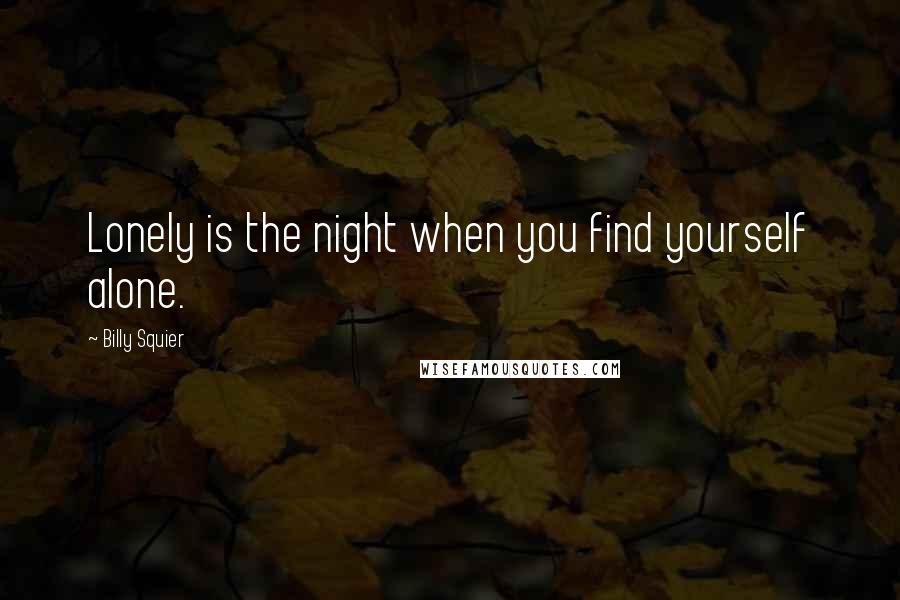Billy Squier quotes: Lonely is the night when you find yourself alone.