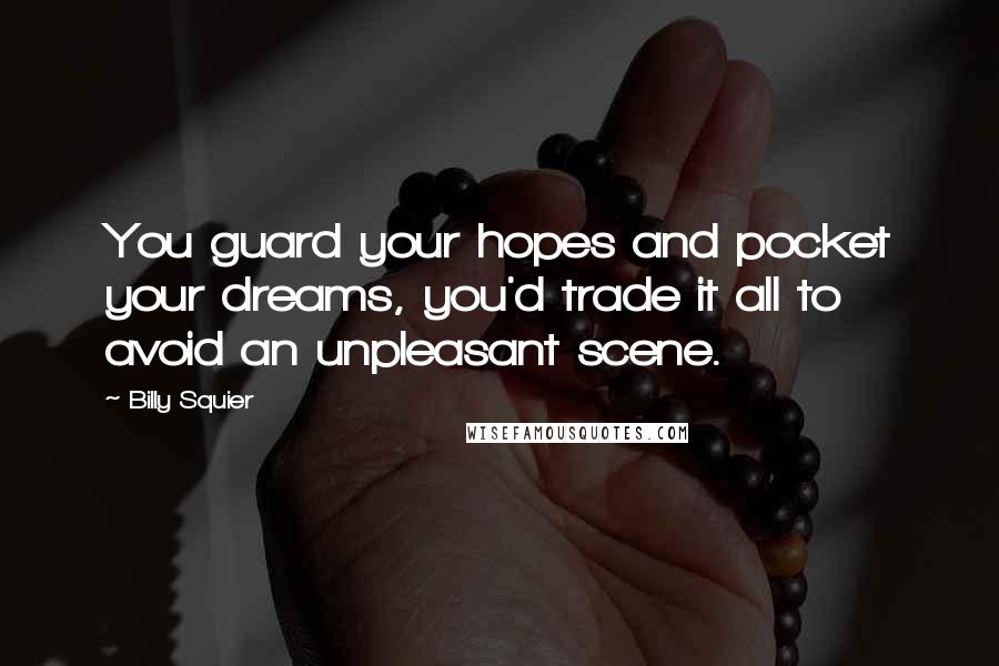 Billy Squier quotes: You guard your hopes and pocket your dreams, you'd trade it all to avoid an unpleasant scene.