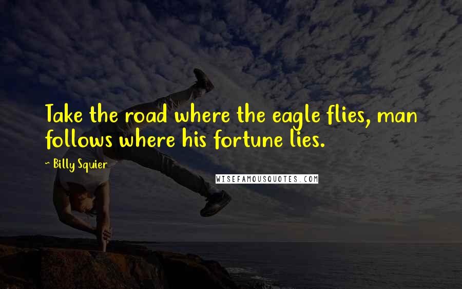 Billy Squier quotes: Take the road where the eagle flies, man follows where his fortune lies.