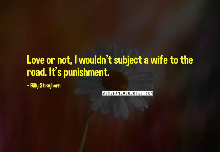 Billy Strayhorn quotes: Love or not, I wouldn't subject a wife to the road. It's punishment.
