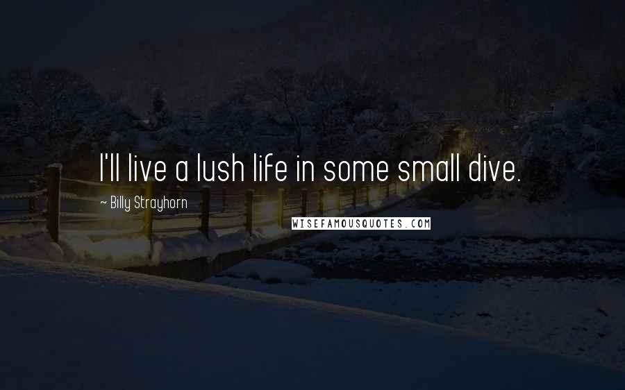 Billy Strayhorn quotes: I'll live a lush life in some small dive.