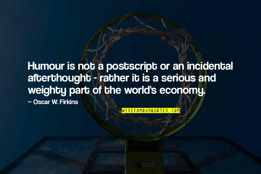 Billy Sunday Inspirational Quotes By Oscar W. Firkins: Humour is not a postscript or an incidental Billy Sunday Inspirational Quotes By Oscar W. Firkins: Humour is not a postscript or an incidental