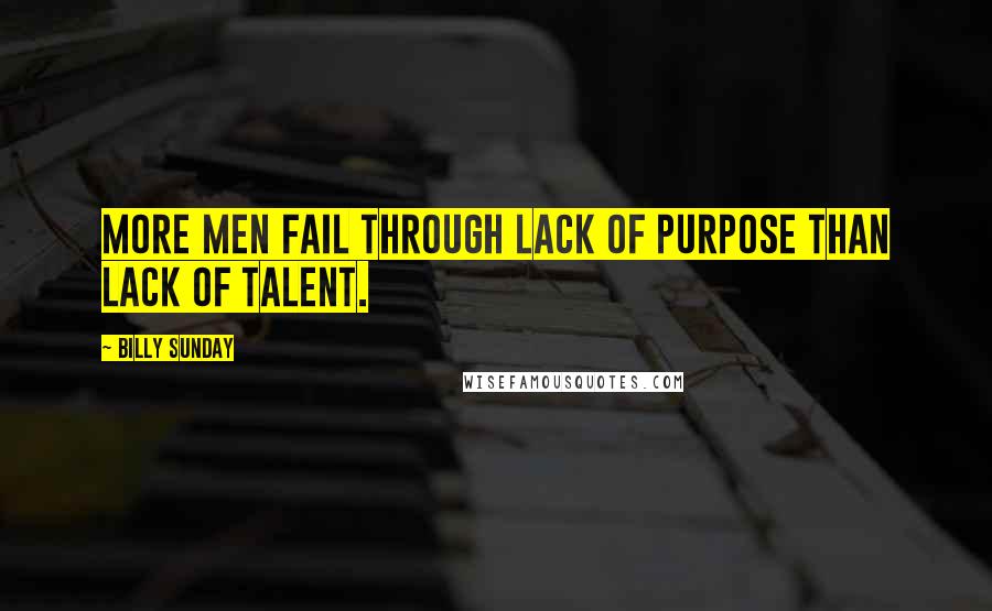 Billy Sunday quotes: More men fail through lack of purpose than lack of talent.