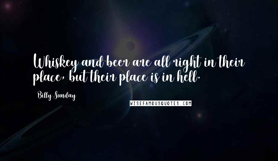 Billy Sunday quotes: Whiskey and beer are all right in their place, but their place is in hell.