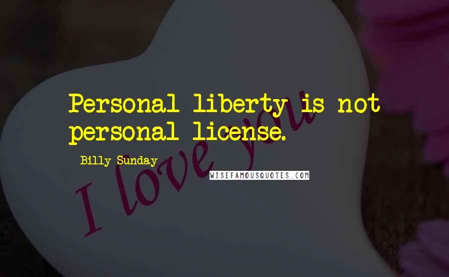 Billy Sunday quotes: Personal liberty is not personal license.