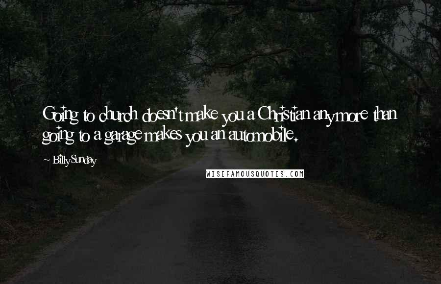 Billy Sunday quotes: Going to church doesn't make you a Christian any more than going to a garage makes you an automobile.