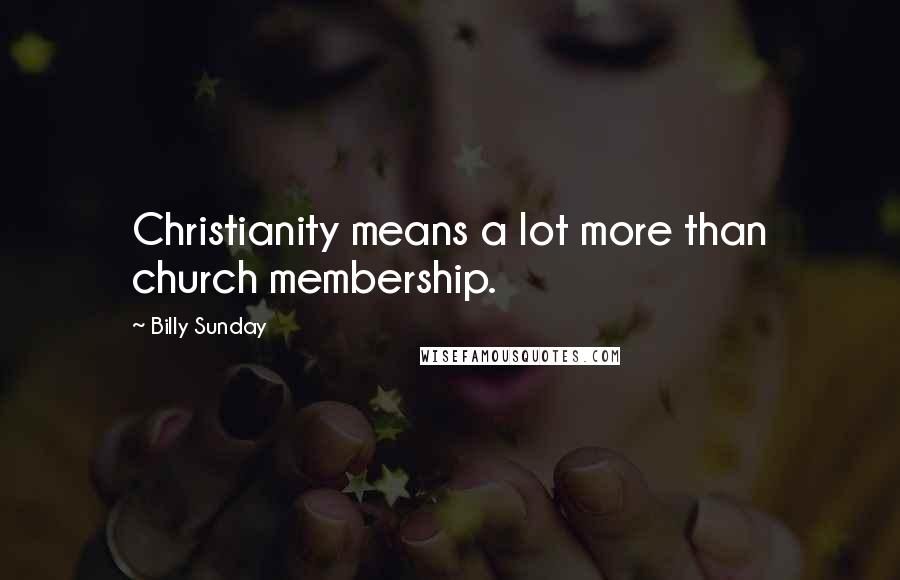 Billy Sunday quotes: Christianity means a lot more than church membership.