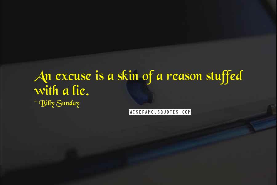 Billy Sunday quotes: An excuse is a skin of a reason stuffed with a lie.