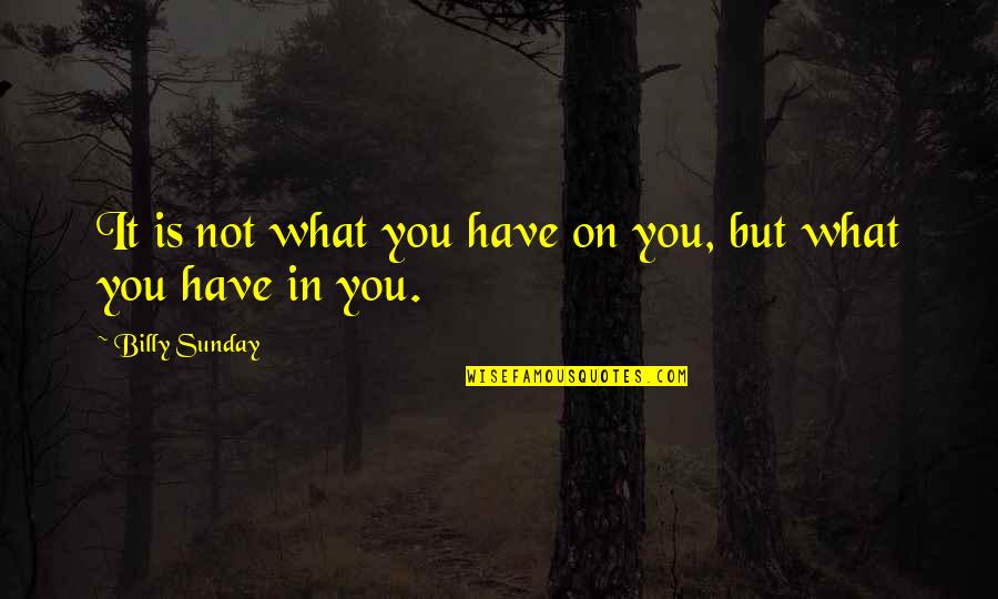 Billy Sunday Quotes By Billy Sunday: It is not what you have on you, Billy Sunday Quotes By Billy Sunday: It is not what you have on you,