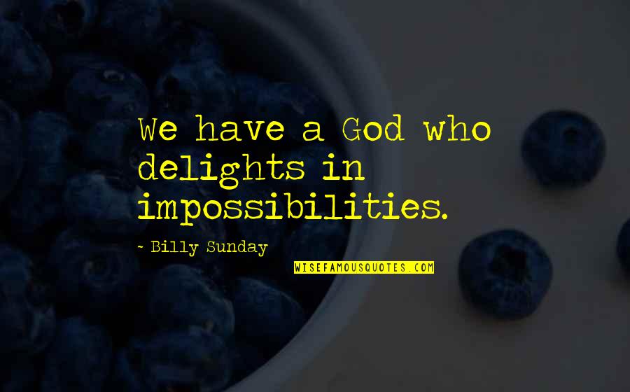 Billy Sunday Quotes By Billy Sunday: We have a God who delights in impossibilities. Billy Sunday Quotes By Billy Sunday: We have a God who delights in impossibilities.