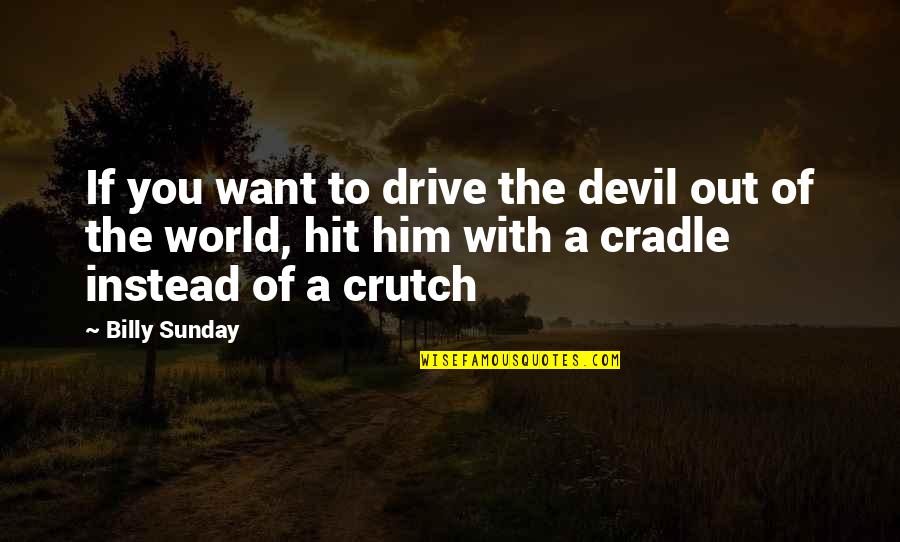 Billy Sunday Quotes By Billy Sunday: If you want to drive the devil out