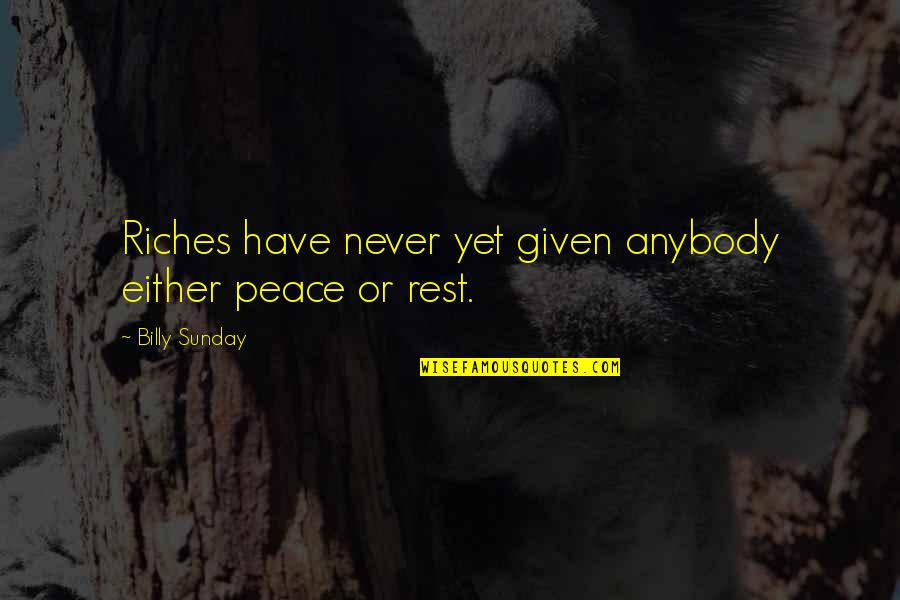 Billy Sunday Quotes By Billy Sunday: Riches have never yet given anybody either peace