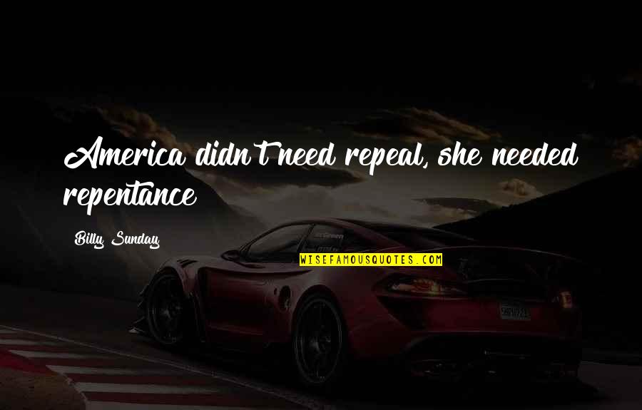 Billy Sunday Quotes By Billy Sunday: America didn't need repeal, she needed repentance! Billy Sunday Quotes By Billy Sunday: America didn't need repeal, she needed repentance!