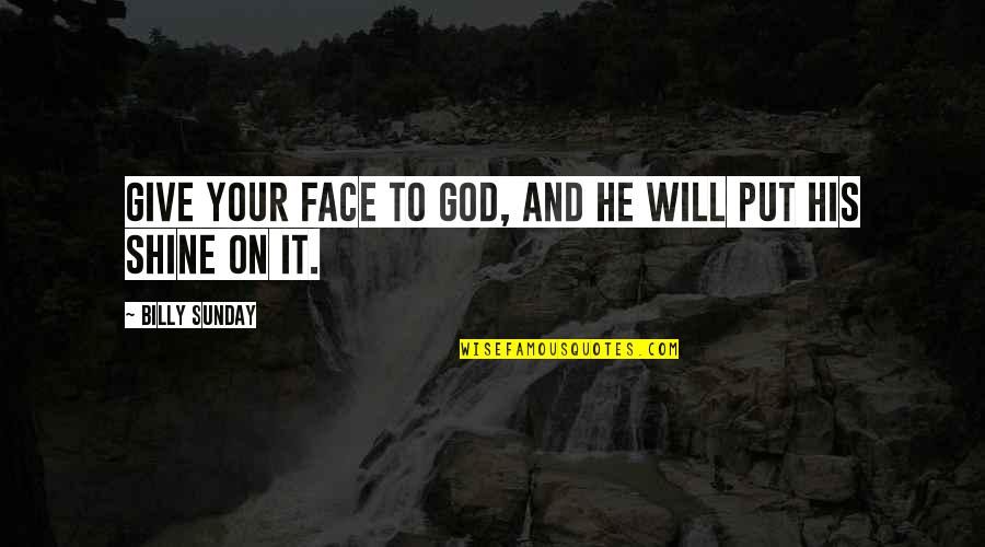 Billy Sunday Quotes By Billy Sunday: Give your face to God, and He will Billy Sunday Quotes By Billy Sunday: Give your face to God, and He will