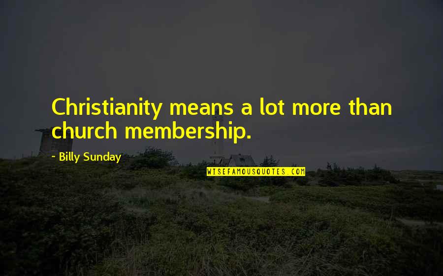 Billy Sunday Quotes By Billy Sunday: Christianity means a lot more than church membership.