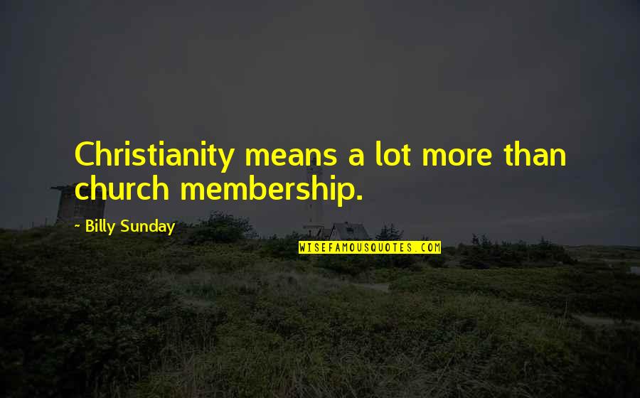 Billy Sunday Quotes By Billy Sunday: Christianity means a lot more than church membership. Billy Sunday Quotes By Billy Sunday: Christianity means a lot more than church membership.
