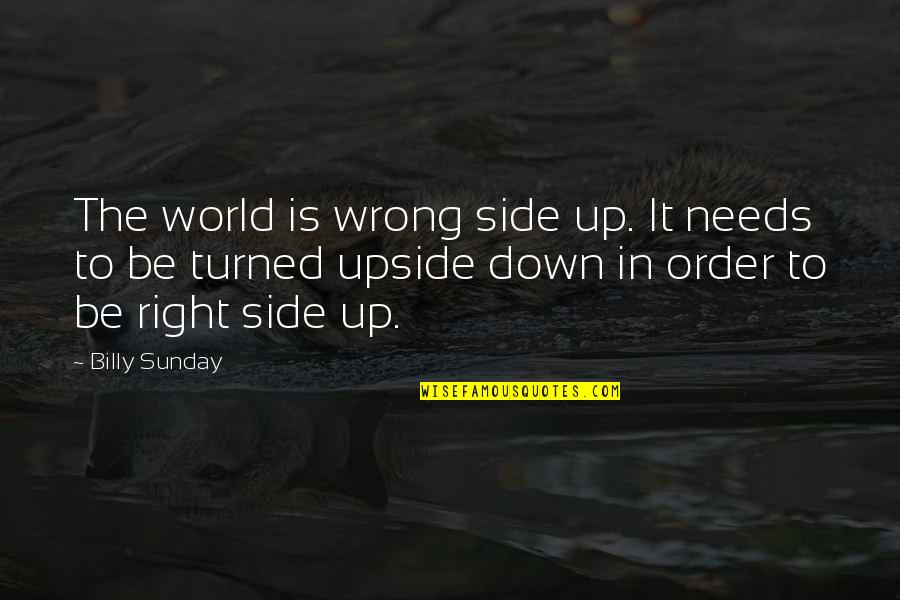 Billy Sunday Quotes By Billy Sunday: The world is wrong side up. It needs