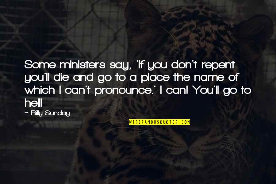 Billy Sunday Quotes By Billy Sunday: Some ministers say, 'If you don't repent you'll Billy Sunday Quotes By Billy Sunday: Some ministers say, 'If you don't repent you'll