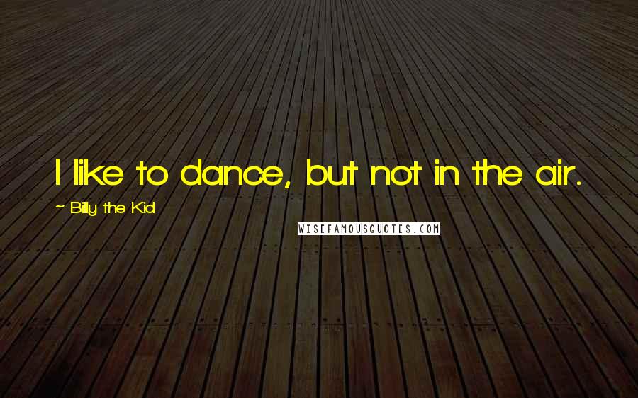 Billy The Kid quotes: I like to dance, but not in the air.