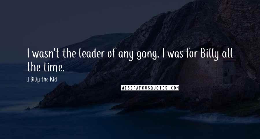 Billy The Kid quotes: I wasn't the leader of any gang. I was for Billy all the time.