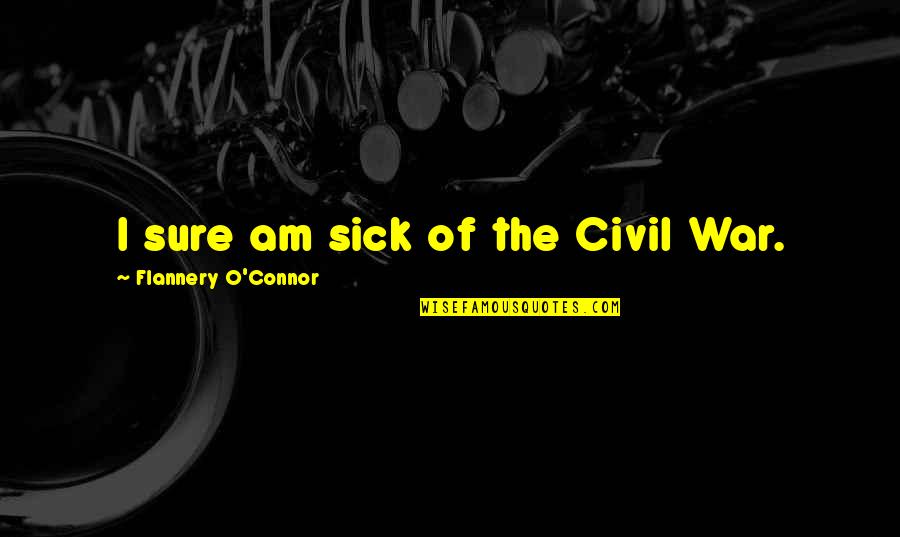 Billy Tyne Quotes By Flannery O'Connor: I sure am sick of the Civil War.