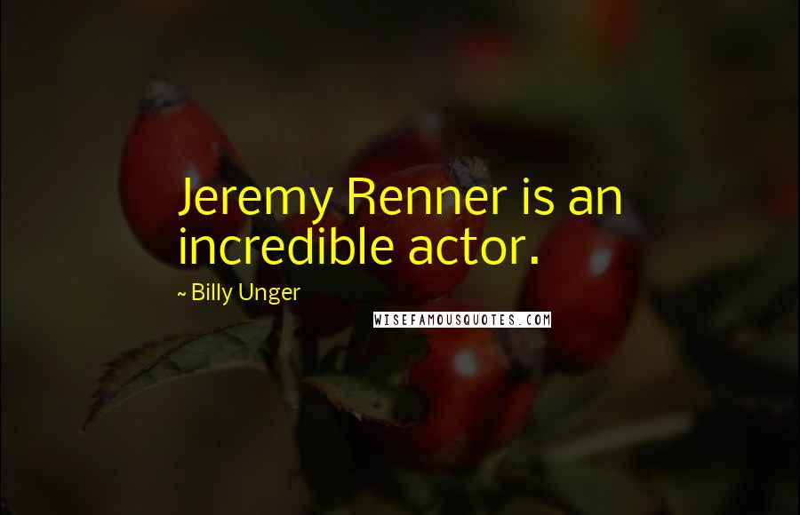Billy Unger quotes: Jeremy Renner is an incredible actor.