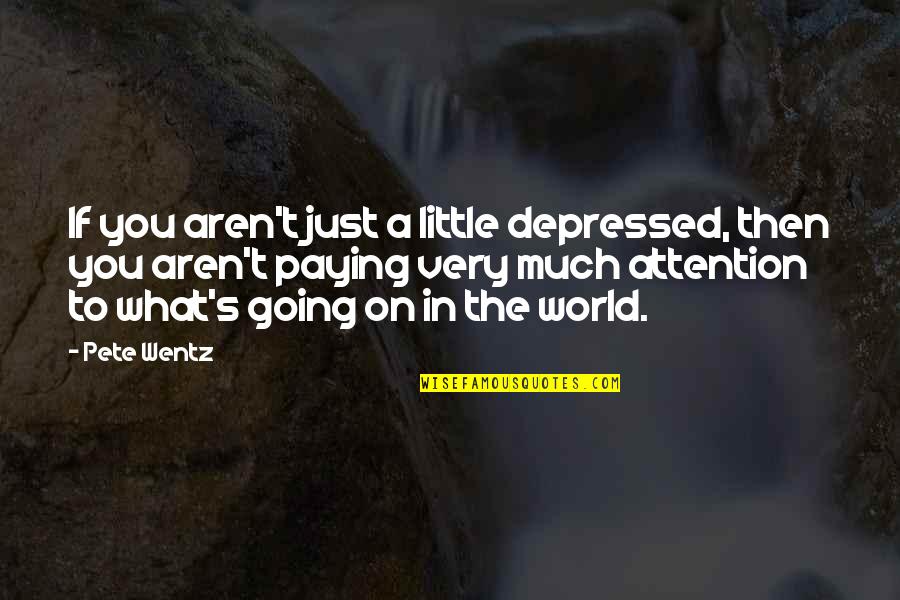 Billy Unger Quotes By Pete Wentz: If you aren't just a little depressed, then