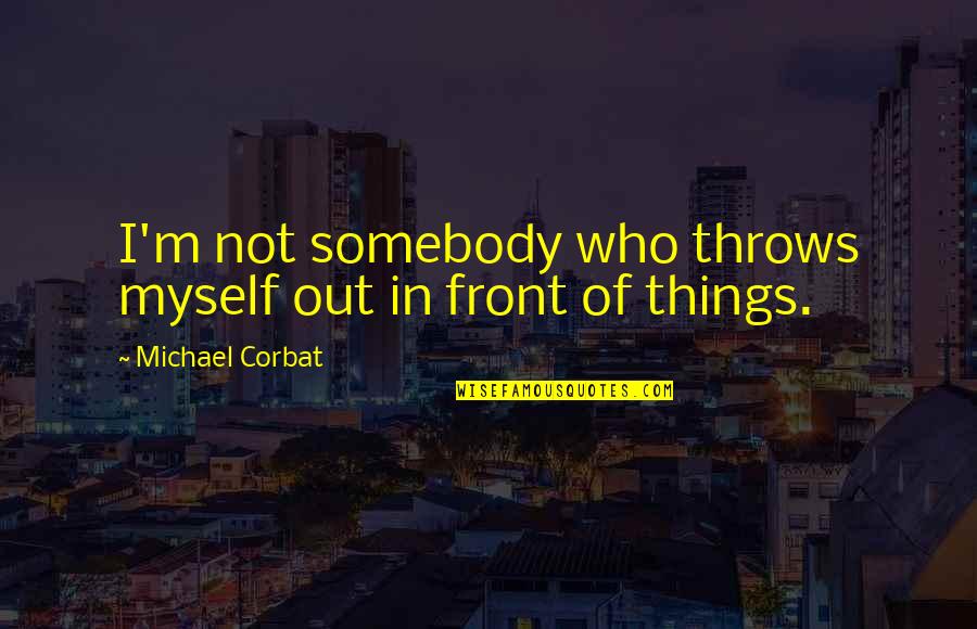 Billy Wayne Ruddick Quotes By Michael Corbat: I'm not somebody who throws myself out in Billy Wayne Ruddick Quotes By Michael Corbat: I'm not somebody who throws myself out in