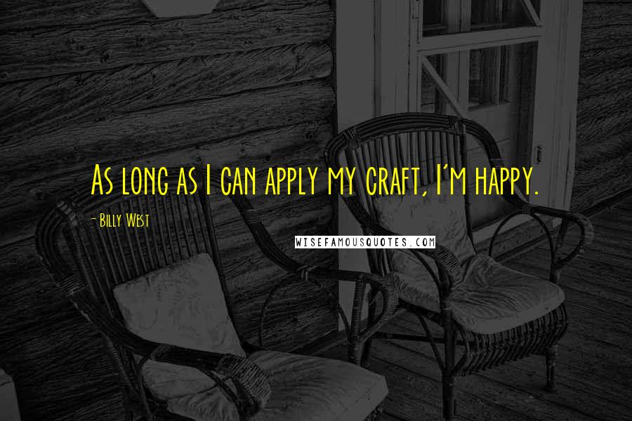 Billy West quotes: As long as I can apply my craft, I'm happy.