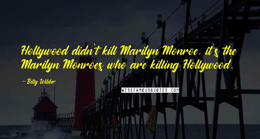 Billy Wilder quotes: Hollywood didn't kill Marilyn Monroe, it's the Marilyn Monroes who are killing Hollywood.