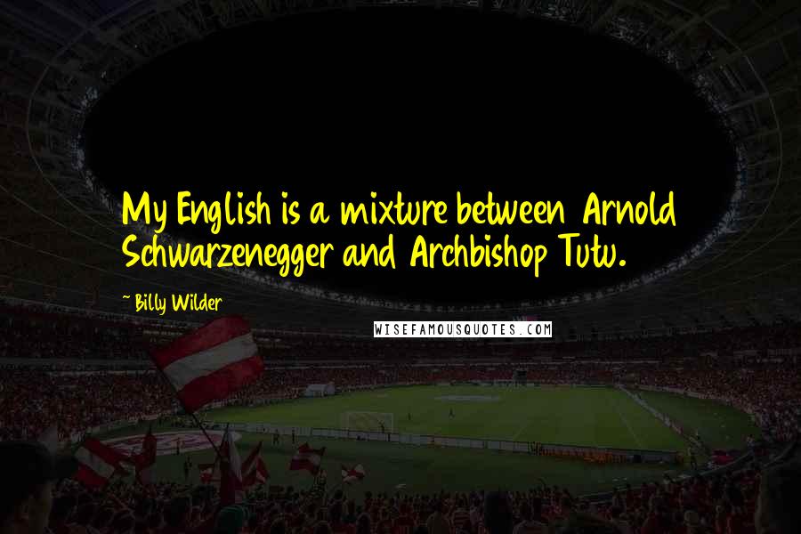 Billy Wilder quotes: My English is a mixture between Arnold Schwarzenegger and Archbishop Tutu.